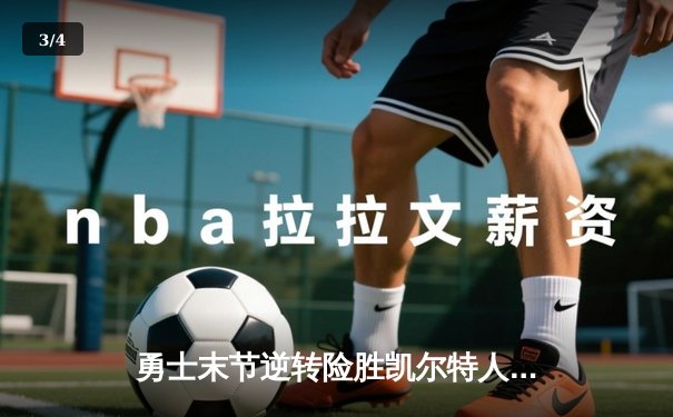 勇士末节逆转险胜凯尔特人，库里狂砍40分捍卫主场 - 3