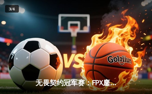 无畏契约冠军赛：FPX鏖战五局力克GEN，ZmjjKK关键局狂砍四杀锁定胜局 - 3