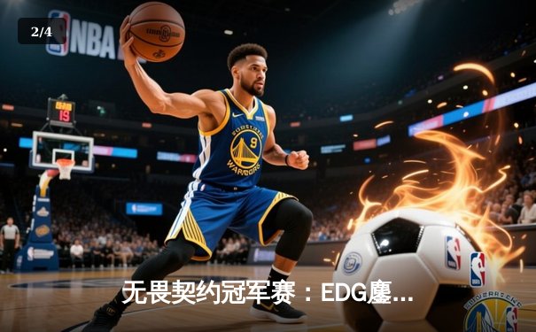 无畏契约冠军赛：EDG鏖战五局力克TE，天朝战队首次挺进四强创历史 - 2
