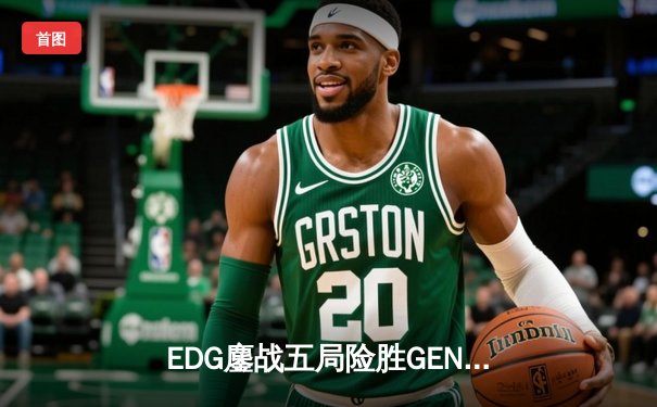 EDG鏖战五局险胜GEN，LPL赛区时隔两年重返英雄联盟全球总决赛决赛舞台