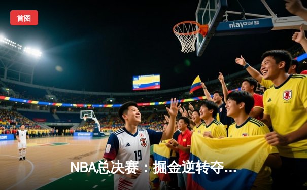 NBA总决赛：掘金逆转夺冠，约基奇斩获FMVP创历史