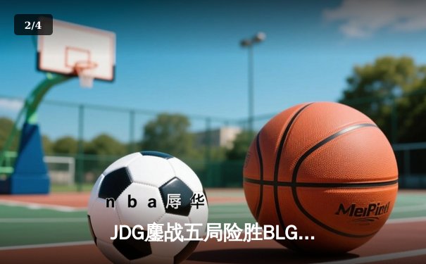 JDG鏖战五局险胜BLG，369超神发挥锁定LPL夏季赛决赛席位 - 2
