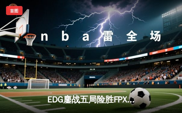 EDG鏖战五局险胜FPX，Viper超神厄斐琉斯锁定季后赛四强席位