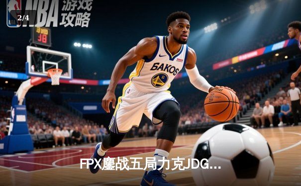 FPX鏖战五局力克JDG，翔掌门霞怒抢龙王锁定胜局 - 2