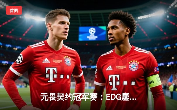 无畏契约冠军赛：EDG鏖战五局力克世界冠军DRX，中国电竞再创历史