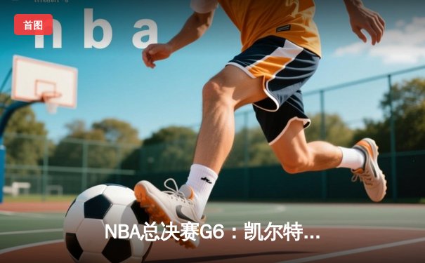NBA总决赛G6：凯尔特人惊天逆转夺冠，塔图姆斩获FMVP