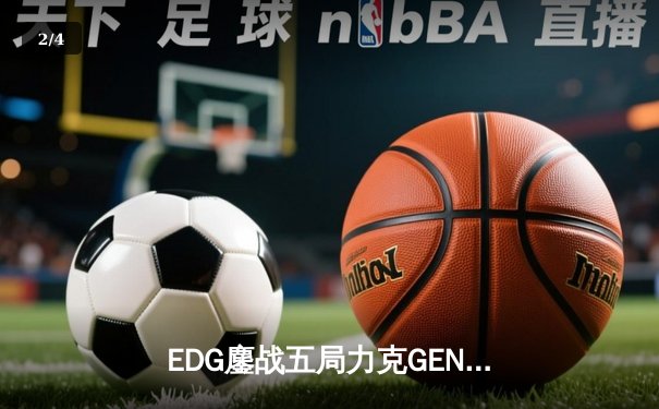 EDG鏖战五局力克GEN，与DRX会师英雄联盟全球总决赛 - 2