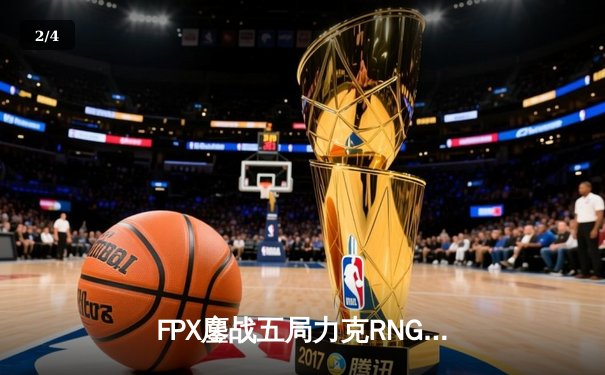 FPX鏖战五局力克RNG，翔掌门卡莎天神下凡锁定季后赛席位 - 2