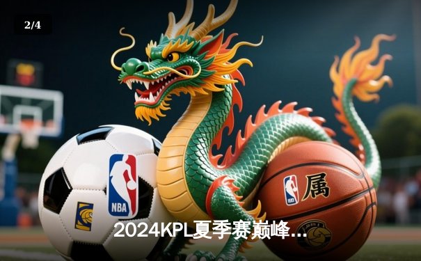 2024KPL夏季赛巅峰对决：狼队3:2险胜E星，Fly关羽关键绕后锁定胜局 - 2