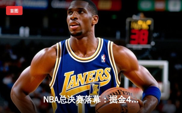 NBA总决赛落幕：掘金4-1热火首夺总冠军，约基奇FMVP创历史纪录