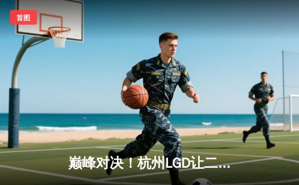 巅峰对决！杭州LGD让二追三险胜北京WB，晋级胜者组决赛