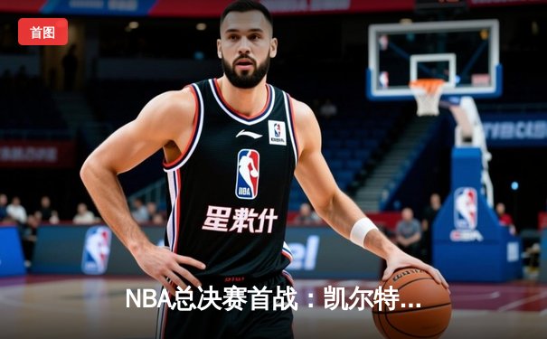 NBA总决赛首战：凯尔特人主场力克独行侠，塔图姆砍下30+三双