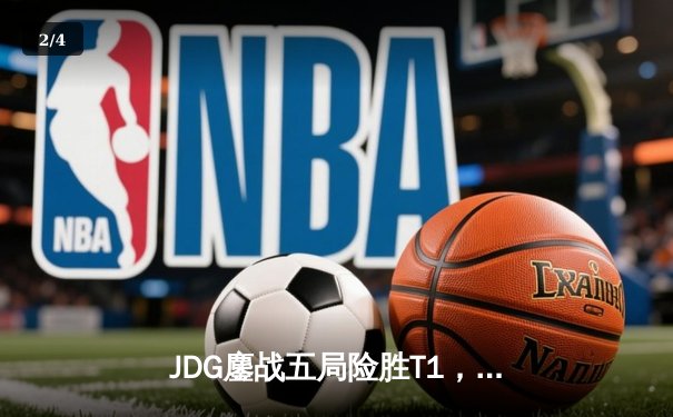 JDG鏖战五局险胜T1，369神王纳尔终结LCK统治神话 - 2