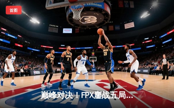 巅峰对决！FPX鏖战五局力克EDG登顶LPL夏季赛，Viper五杀难救主