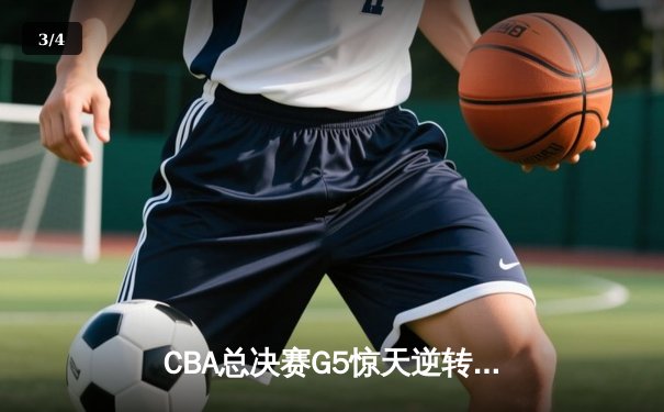 CBA总决赛G5惊天逆转！辽宁本钢加时险胜浙江广厦夺队史第三冠 - 3