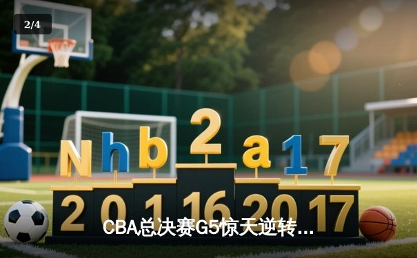 CBA总决赛G5惊天逆转！辽宁本钢加时险胜浙江广厦夺队史第三冠 - 2