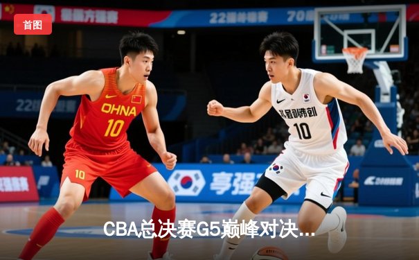CBA总决赛G5巅峰对决：辽宁本钢加时险胜广东宏远 成功卫冕总冠军