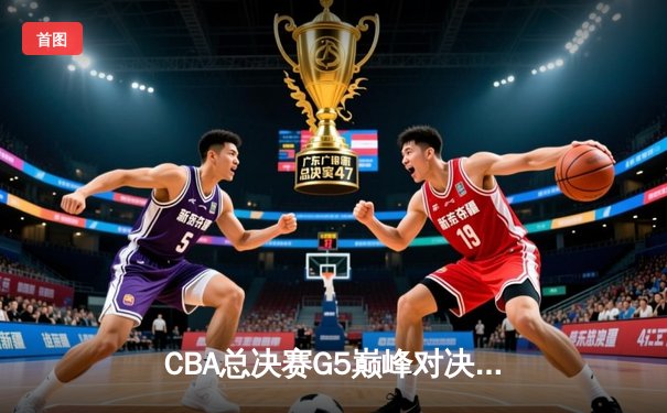 CBA总决赛G5巅峰对决：辽宁本钢加时险胜广东宏远，赵继伟砍下33分加冕FMVP